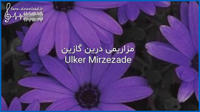 دانلود اهنگ مزاریمی درین گازین از Ulker Mirzezade