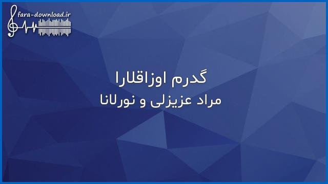 دانلود اهنگ گدرم اوزاقلارا از مراد عزیزلی و نورلانا