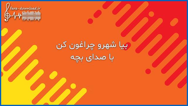 دانلود اهنگ بیا شهرو چراغون کن دلمو آروم کن با صدای بچه
